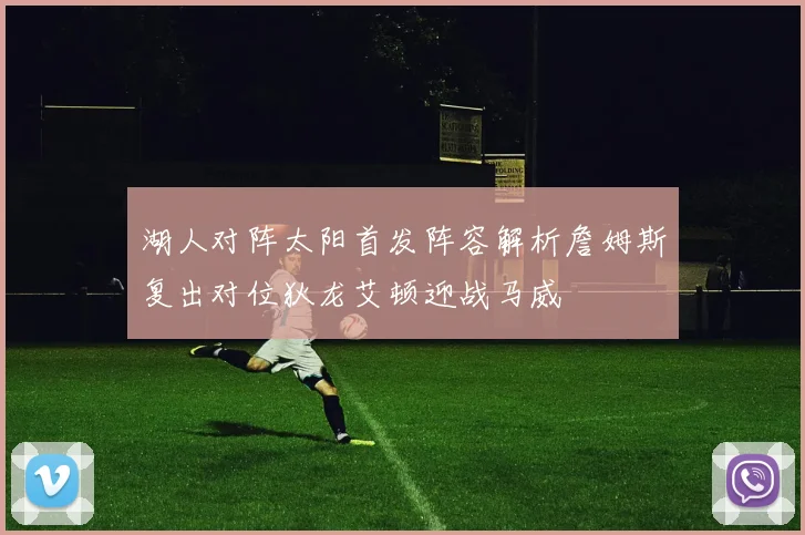 湖人对阵太阳首发阵容解析詹姆斯复出对位狄龙艾顿迎战马威