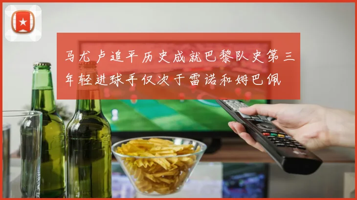马尤卢追平历史成就巴黎队史第三年轻进球手仅次于雷诺和姆巴佩