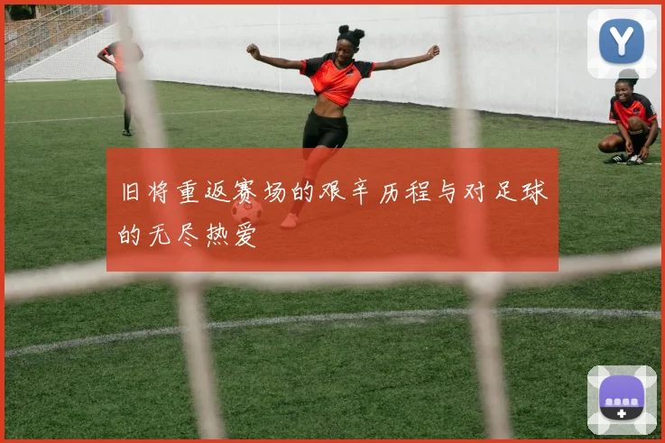 旧将重返赛场的艰辛历程与对足球的无尽热爱