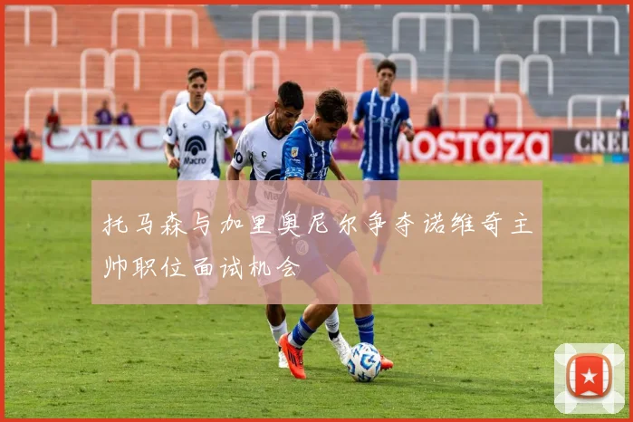 托马森与加里奥尼尔争夺诺维奇主帅职位面试机会