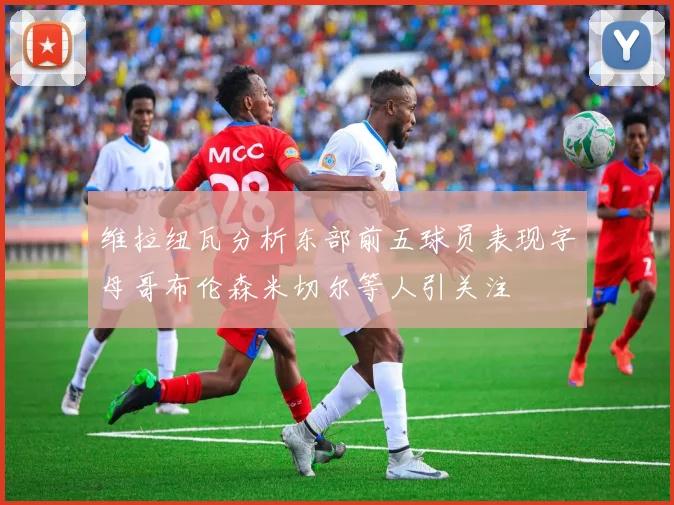 维拉纽瓦分析东部前五球员表现字母哥布伦森米切尔等人引关注