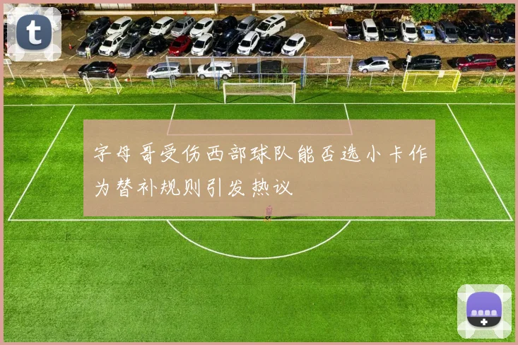 字母哥受伤西部球队能否选小卡作为替补规则引发热议