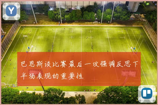 巴恩斯谈比赛最后一攻强调反思下半场表现的重要性