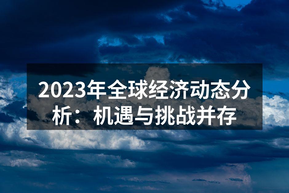 2023年全球经济动态分析：机遇与挑战并存