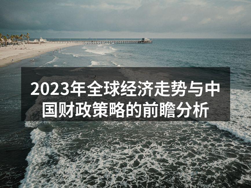 2023年全球经济走势与中国财政策略的前瞻分析