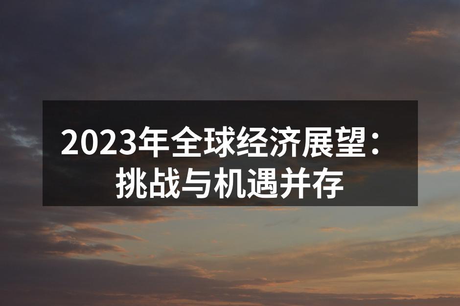 2023年全球经济展望：挑战与机遇并存