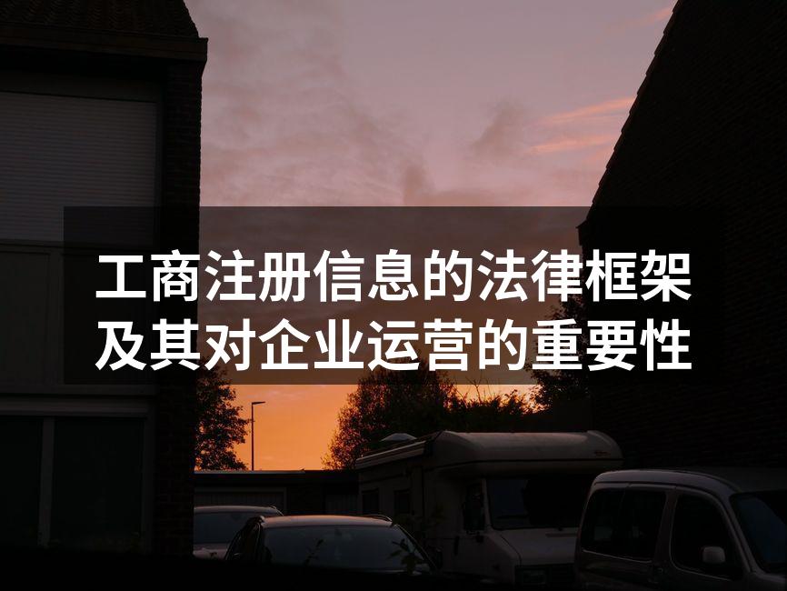 工商注册信息的法律框架及其对企业运营的重要性